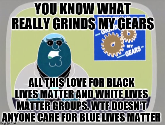 Nightcrawler, Mystique and Beast deserve as much right as everyone else | YOU KNOW WHAT REALLY GRINDS MY GEARS; ALL THIS LOVE FOR BLACK LIVES MATTER AND WHITE LIVES MATTER GROUPS. WTF DOESN'T ANYONE CARE FOR BLUE LIVES MATTER | image tagged in peter griffin news,you know what really grinds my gears,you know what grinds my gears,grinds my gears,peter griffin - grind my g | made w/ Imgflip meme maker
