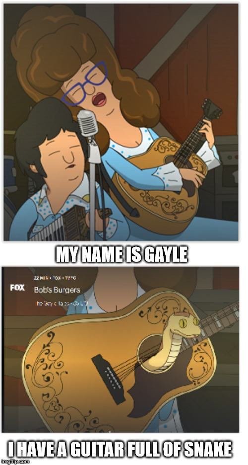 Gayle Snake Guitar | MY NAME IS GAYLE; I HAVE A GUITAR FULL OF SNAKE | image tagged in bob's burgers,gayle,gene,snake guitar,gayles tales | made w/ Imgflip meme maker