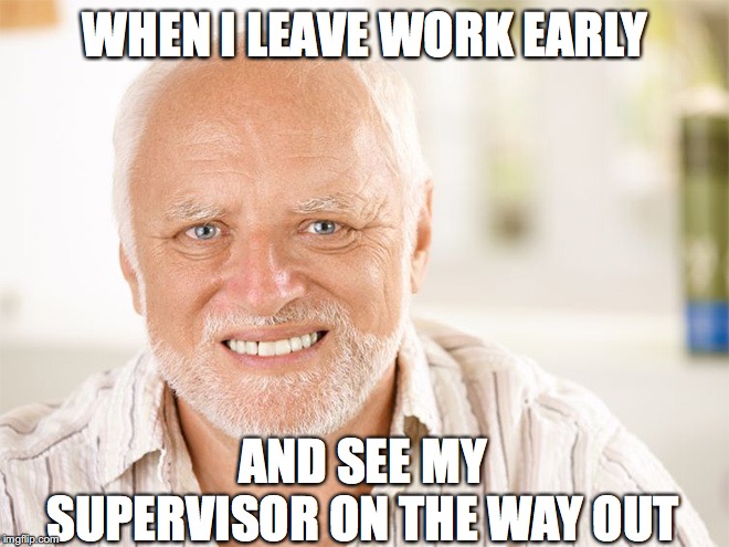 Awkward smiling old man | WHEN I LEAVE WORK EARLY; AND SEE MY SUPERVISOR ON THE WAY OUT | image tagged in awkward smiling old man | made w/ Imgflip meme maker