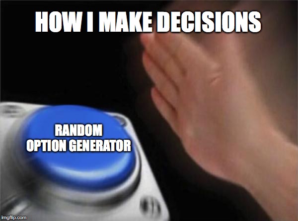 Blank Nut Button Meme | HOW I MAKE DECISIONS; RANDOM OPTION GENERATOR | image tagged in memes,blank nut button | made w/ Imgflip meme maker