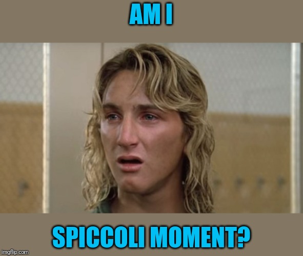 AM I SPICCOLI MOMENT? | image tagged in spiccoli whoa | made w/ Imgflip meme maker
