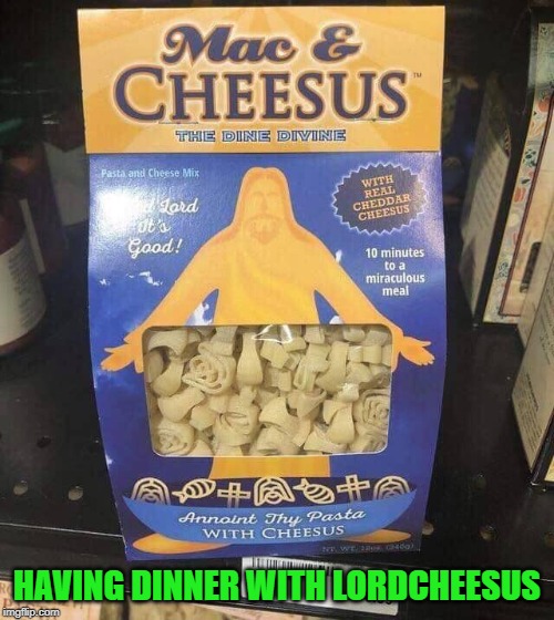 10 minutes to a miraculous meal!!! | HAVING DINNER WITH LORDCHEESUS | image tagged in mac and cheesus,memes,lordcheesus,funny,mac and cheese,dine divine | made w/ Imgflip meme maker