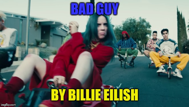 BAD GUY; BY BILLIE EILISH | made w/ Imgflip meme maker