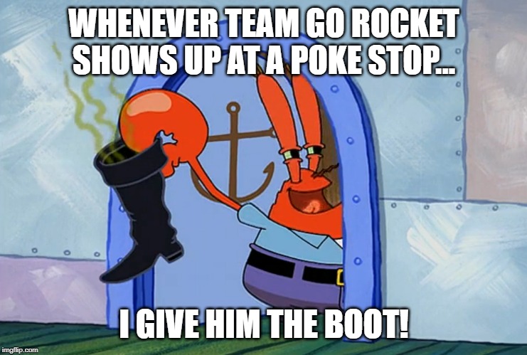 The boot! | WHENEVER TEAM GO ROCKET SHOWS UP AT A POKE STOP... I GIVE HIM THE BOOT! | image tagged in the boot | made w/ Imgflip meme maker