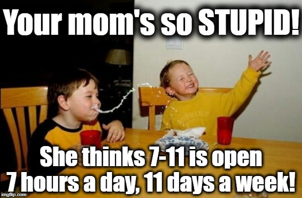 Yo Mama so stupid | Your mom's so STUPID! She thinks 7-11 is open 7 hours a day, 11 days a week! | image tagged in memes,yo mamas so fat | made w/ Imgflip meme maker