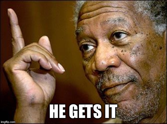 This Morgan Freeman | HE GETS IT | image tagged in this morgan freeman | made w/ Imgflip meme maker