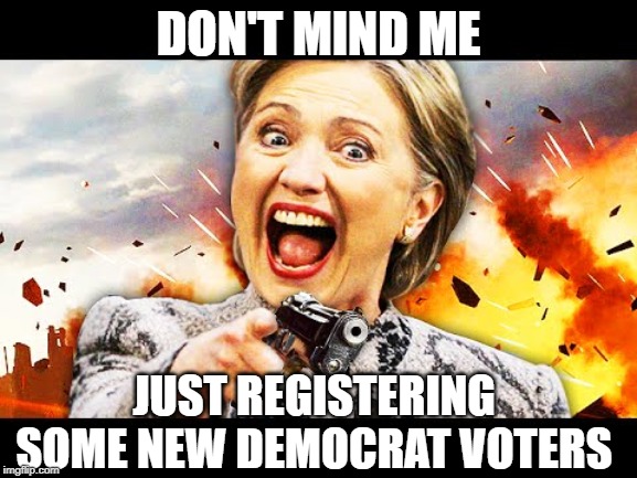 DON'T MIND ME JUST REGISTERING SOME NEW DEMOCRAT VOTERS | image tagged in hillary kill it | made w/ Imgflip meme maker