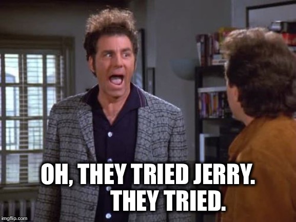 vegan, vegan problems, cosmo kramer, seinfeld | OH, THEY TRIED JERRY.          THEY TRIED. | image tagged in vegan vegan problems cosmo kramer seinfeld | made w/ Imgflip meme maker