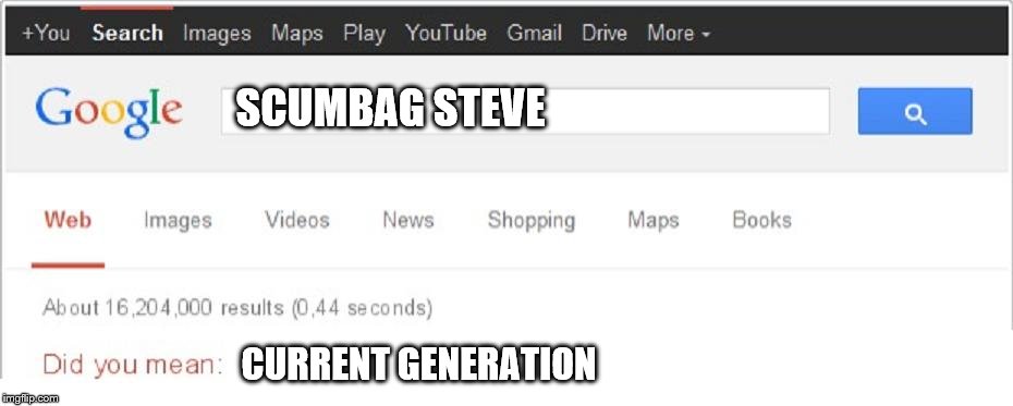 Did You Mean...? | SCUMBAG STEVE CURRENT GENERATION | image tagged in did you mean | made w/ Imgflip meme maker