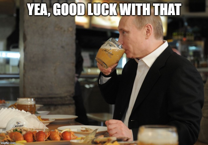 YEA, GOOD LUCK WITH THAT | image tagged in putin but that's none of my business | made w/ Imgflip meme maker