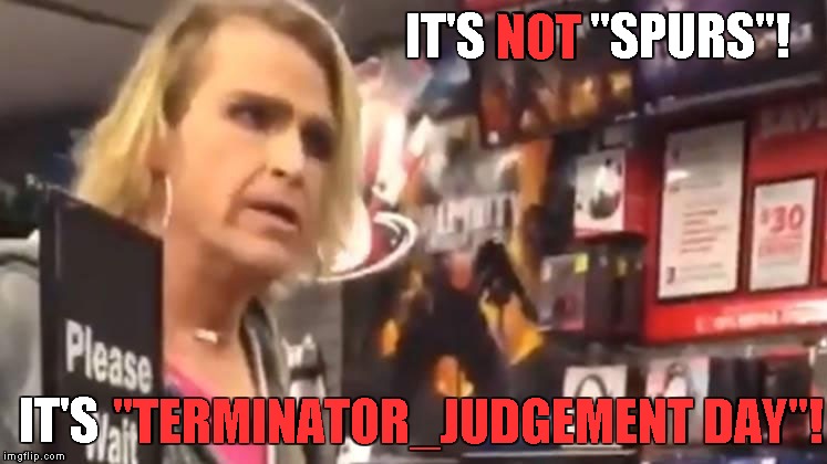 It's ma'am | IT'S NOT "SPURS"! IT'S "TERMINATOR_JUDGEMENT DAY"! NOT | image tagged in it's ma'am | made w/ Imgflip meme maker