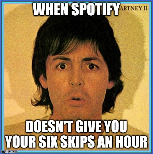 WHEN SPOTIFY; DOESN'T GIVE YOU YOUR SIX SKIPS AN HOUR | image tagged in spotify,funny,funny memes,funny meme,funny because it's true | made w/ Imgflip meme maker