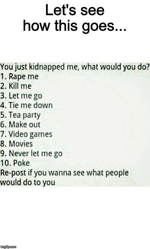 wHaT CoUlD pOsSiBlY gO wRoNg | Let's see how this goes... | image tagged in kidnap | made w/ Imgflip meme maker