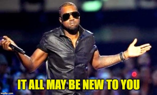 Kanye Shoulder Shrug | IT ALL MAY BE NEW TO YOU | image tagged in kanye shoulder shrug | made w/ Imgflip meme maker