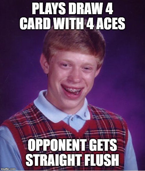 Bad Luck Brian Meme | PLAYS DRAW 4 CARD WITH 4 ACES OPPONENT GETS STRAIGHT FLUSH | image tagged in memes,bad luck brian | made w/ Imgflip meme maker