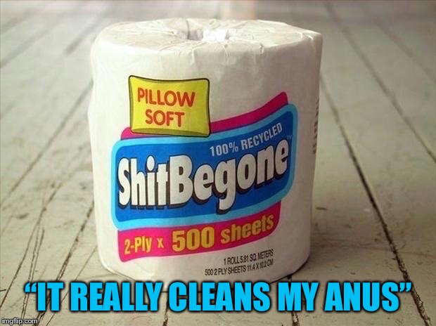 ShitBeGone Toilet Paper | “IT REALLY CLEANS MY ANUS” | image tagged in shitbegone toilet paper | made w/ Imgflip meme maker