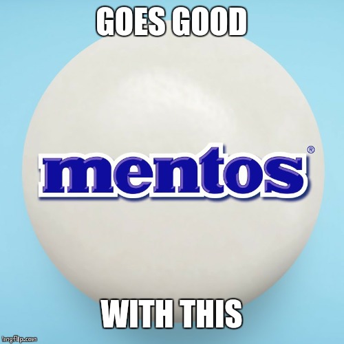 MENTOS | GOES GOOD WITH THIS | image tagged in mentos | made w/ Imgflip meme maker
