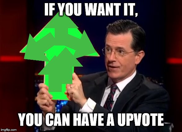 upvotes | IF YOU WANT IT, YOU CAN HAVE A UPVOTE | image tagged in upvotes | made w/ Imgflip meme maker