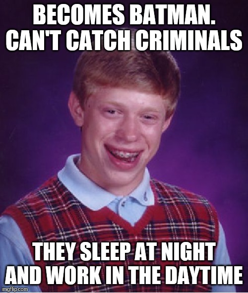 Becomes the main topic of funny memes in Gotham city !!! | BECOMES BATMAN. CAN'T CATCH CRIMINALS; THEY SLEEP AT NIGHT AND WORK IN THE DAYTIME | image tagged in memes,bad luck brian | made w/ Imgflip meme maker
