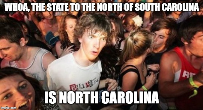 Sudden Clarity Clarence Meme | WHOA, THE STATE TO THE NORTH OF SOUTH CAROLINA; IS NORTH CAROLINA | image tagged in memes,sudden clarity clarence | made w/ Imgflip meme maker