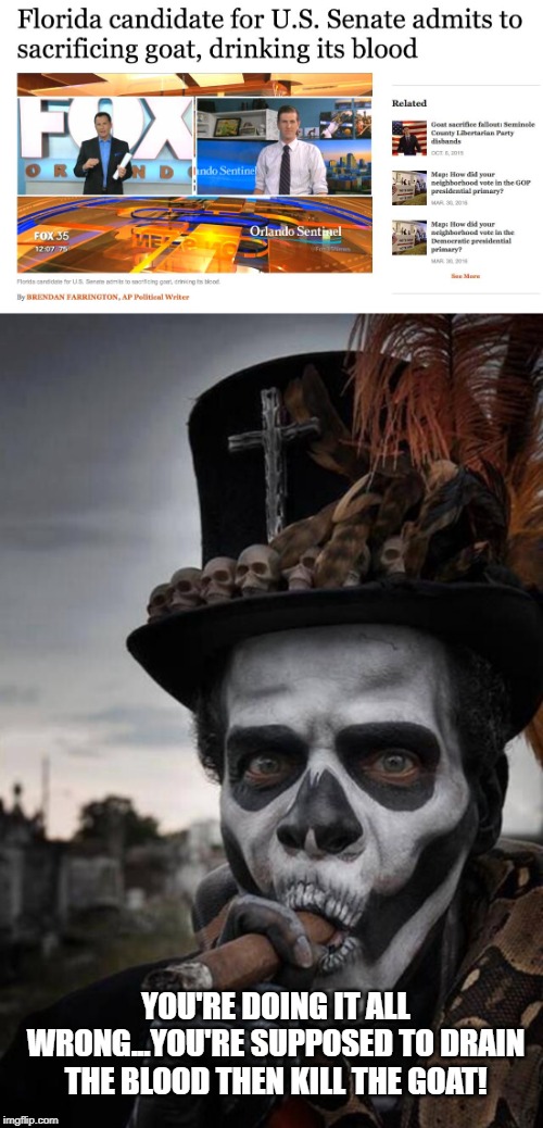 YOU'RE DOING IT ALL WRONG...YOU'RE SUPPOSED TO DRAIN THE BLOOD THEN KILL THE GOAT! | image tagged in voodoo priest | made w/ Imgflip meme maker