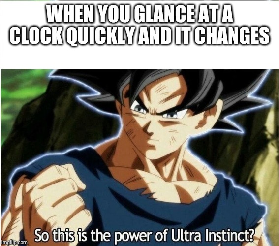 Ultra Instinct | WHEN YOU GLANCE AT A CLOCK QUICKLY AND IT CHANGES | image tagged in ultra instinct | made w/ Imgflip meme maker