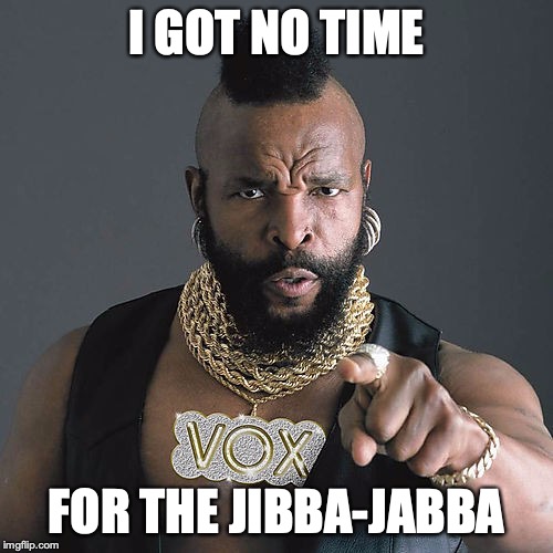 Mr T Pity The Fool Meme | I GOT NO TIME; FOR THE JIBBA-JABBA | image tagged in memes,mr t pity the fool | made w/ Imgflip meme maker