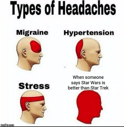 Types of Headaches meme | When someone says Star Wars is better than Star Trek | image tagged in types of headaches meme,memes,star trek | made w/ Imgflip meme maker