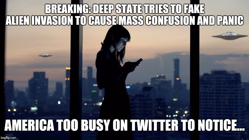 Heads up? | BREAKING: DEEP STATE TRIES TO FAKE ALIEN INVASION TO CAUSE MASS CONFUSION AND PANIC; AMERICA TOO BUSY ON TWITTER TO NOTICE... | image tagged in aliens,deep state,hoax | made w/ Imgflip meme maker