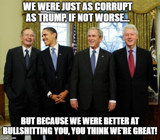 Trump is a rat | WE WERE JUST AS CORRUPT AS TRUMP, IF NOT WORSE... BUT BECAUSE WE WERE BETTER AT BULLSHITTING YOU, YOU THINK WE'RE GREAT! | image tagged in donald trump,trump | made w/ Imgflip meme maker