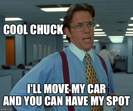 That Would Be Great Meme | COOL CHUCK I'LL MOVE MY CAR AND YOU CAN HAVE MY SPOT | image tagged in memes,that would be great | made w/ Imgflip meme maker
