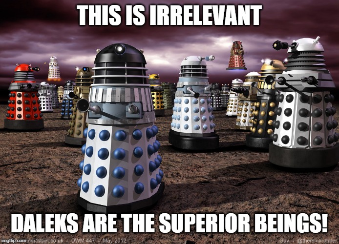 THIS IS IRRELEVANT DALEKS ARE THE SUPERIOR BEINGS! | image tagged in every dalek ever | made w/ Imgflip meme maker
