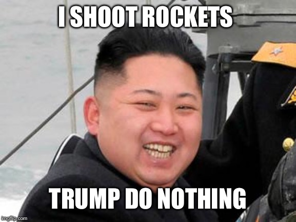 Happy Kim Jong Un | I SHOOT ROCKETS TRUMP DO NOTHING | image tagged in happy kim jong un | made w/ Imgflip meme maker