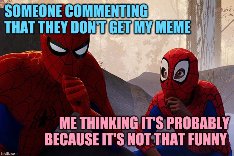 Learning from spiderman | SOMEONE COMMENTING THAT THEY DON'T GET MY MEME; ME THINKING IT'S PROBABLY BECAUSE IT'S NOT THAT FUNNY | image tagged in learning from spiderman | made w/ Imgflip meme maker