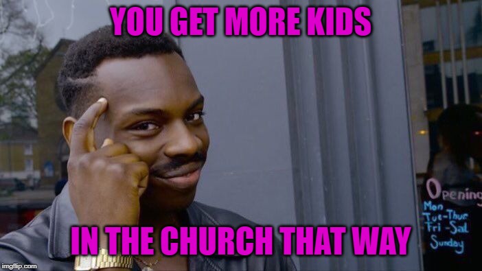 Roll Safe Think About It Meme | YOU GET MORE KIDS IN THE CHURCH THAT WAY | image tagged in memes,roll safe think about it | made w/ Imgflip meme maker