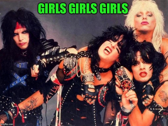 Motley Crue | GIRLS GIRLS GIRLS | image tagged in motley crue | made w/ Imgflip meme maker