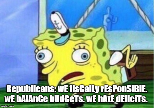 Latest GOP budget | Republicans: wE fIsCalLy rEsPonSiBlE. wE bAlAnCe bUdGeTs. wE hAtE dEfIciTs. | image tagged in memes,mocking spongebob,conservative hypocrisy,conservative logic,budget,balance | made w/ Imgflip meme maker