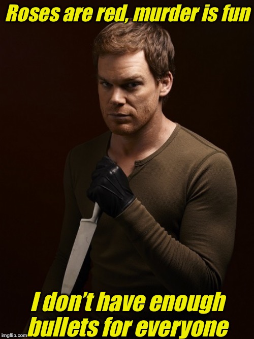 It’s almost Monday again  *sigh | Roses are red, murder is fun; I don’t have enough bullets for everyone | image tagged in dexter weilding knife,i hate mondays,coworkers,fuck this shit | made w/ Imgflip meme maker