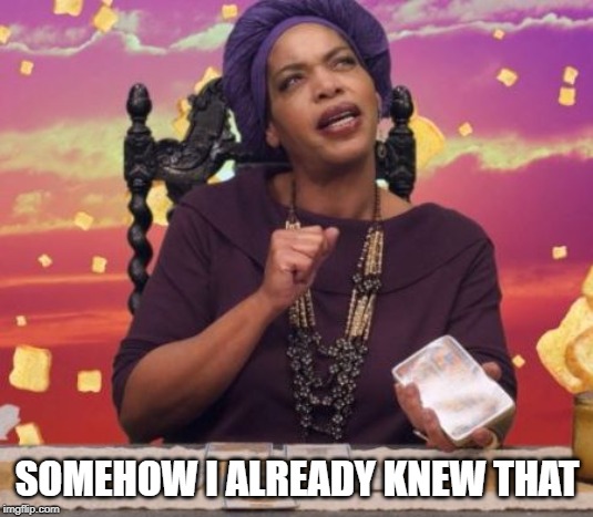 Miss Cleo | SOMEHOW I ALREADY KNEW THAT | image tagged in miss cleo | made w/ Imgflip meme maker