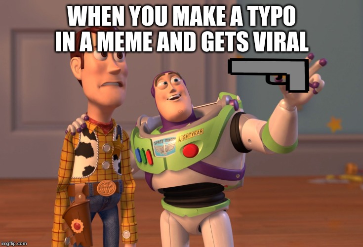 X, X Everywhere Meme | WHEN YOU MAKE A TYPO IN A MEME AND GETS VIRAL | image tagged in memes,x x everywhere | made w/ Imgflip meme maker