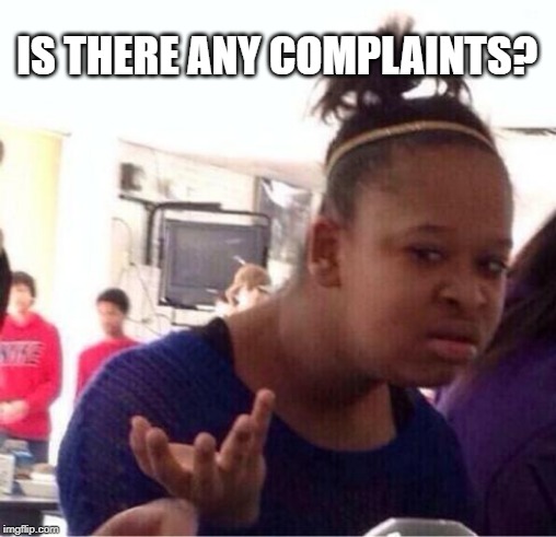 dafuq?? | IS THERE ANY COMPLAINTS? | image tagged in dafuq | made w/ Imgflip meme maker