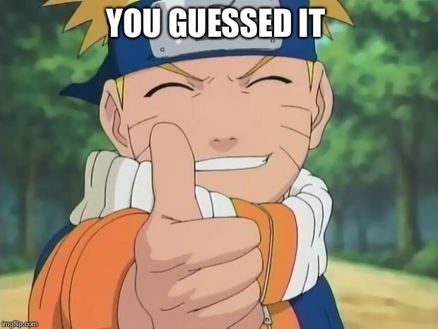 naruto thumbs up | YOU GUESSED IT | image tagged in naruto thumbs up | made w/ Imgflip meme maker