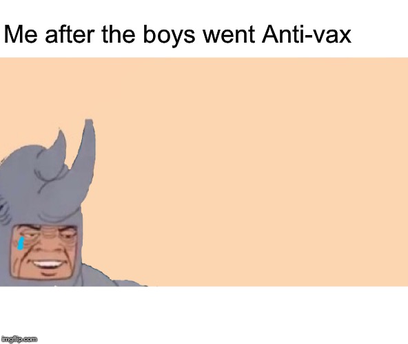 Me, Myself, and I |  Me after the boys went Anti-vax | image tagged in me and the boys,antivax,memes,funny,forever alone,rip | made w/ Imgflip meme maker