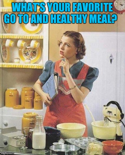 Vintage Kitchen Query | WHAT'S YOUR FAVORITE GO TO AND HEALTHY MEAL? | image tagged in vintage kitchen query | made w/ Imgflip meme maker