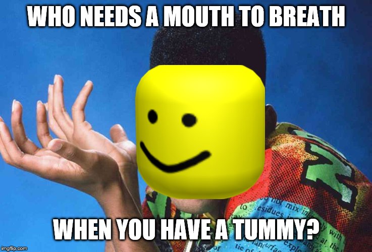 Idk | WHO NEEDS A MOUTH TO BREATH; WHEN YOU HAVE A TUMMY? | image tagged in idk,oof | made w/ Imgflip meme maker
