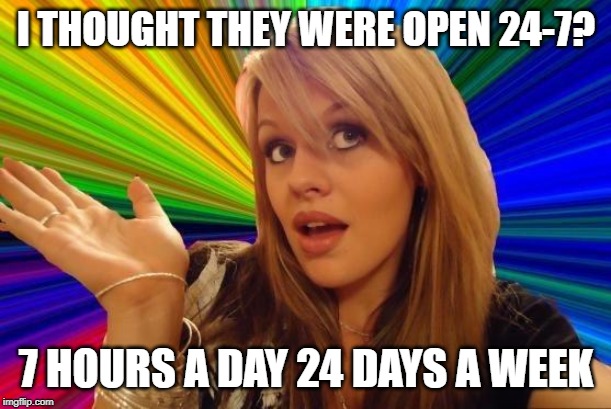 Dumb Blonde Meme | I THOUGHT THEY WERE OPEN 24-7? 7 HOURS A DAY 24 DAYS A WEEK | image tagged in memes,dumb blonde | made w/ Imgflip meme maker