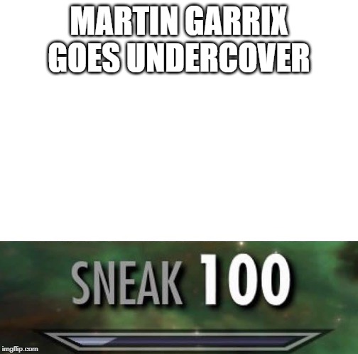 Sneak 100 | MARTIN GARRIX GOES UNDERCOVER | image tagged in sneak 100 | made w/ Imgflip meme maker