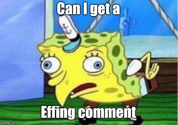 Mocking Spongebob Meme | Can I get a Effing comment | image tagged in memes,mocking spongebob | made w/ Imgflip meme maker