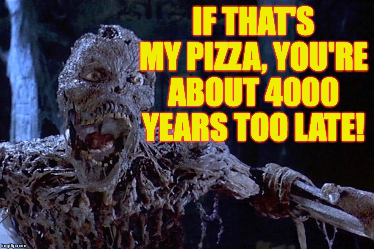 IF THAT'S MY PIZZA, YOU'RE ABOUT 4000 YEARS TOO LATE! | made w/ Imgflip meme maker