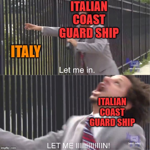 when you hate immigrants so much you don't even let your own Coast Guard ship that saved a bunch of them in. | ITALIAN COAST GUARD SHIP; ITALY; ITALIAN COAST GUARD SHIP | image tagged in let me in,italian stupidity,italy,navy,refugees,politicstoo | made w/ Imgflip meme maker